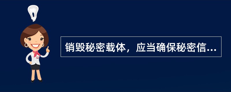 销毁秘密载体，应当确保秘密信息无法还原。（）