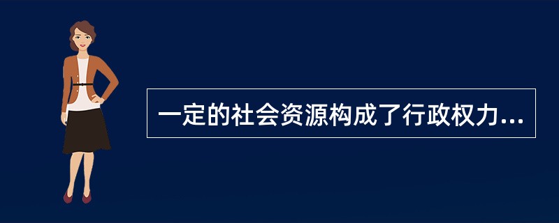 一定的社会资源构成了行政权力的具体来源，这些具体来源有（）