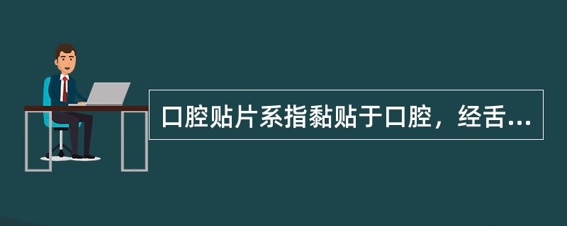 口腔贴片系指黏贴于口腔，经舌下黏膜吸收后起局部作用或全身作用的速释或缓释片剂。