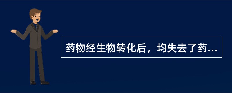 药物经生物转化后，均失去了药理活性。