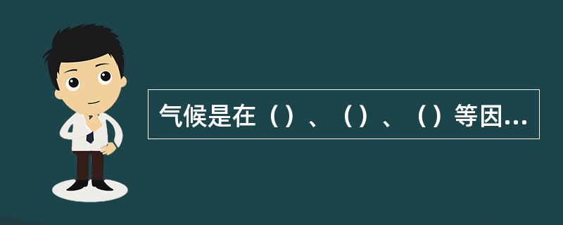 气候是在（）、（）、（）等因素共同作用下形成的。