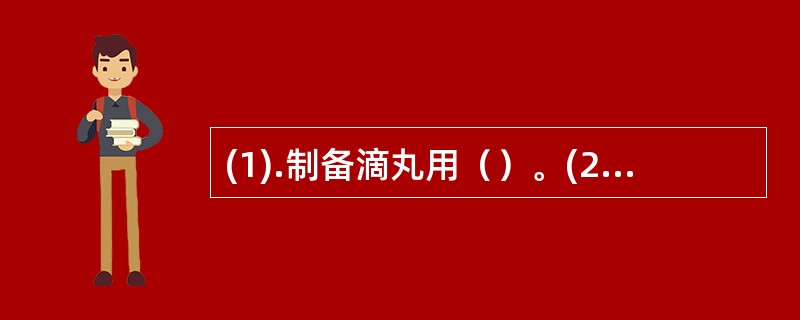 (1).制备滴丸用（）。(2).制备大蜜丸用（）。(3).制备水丸用（）。 (4