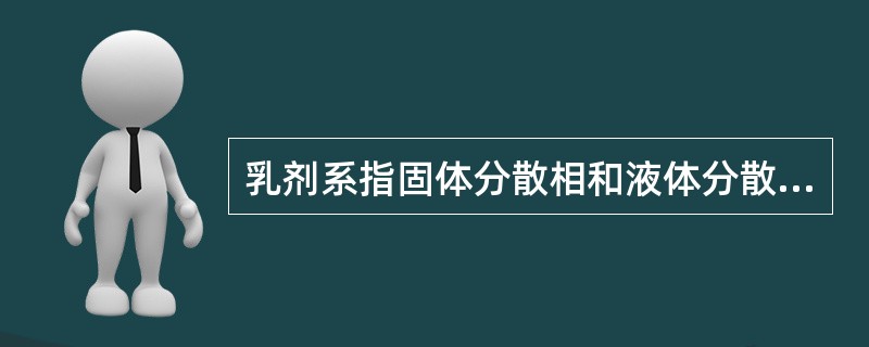 乳剂系指固体分散相和液体分散介质所组成的不均匀的液体分散系统。