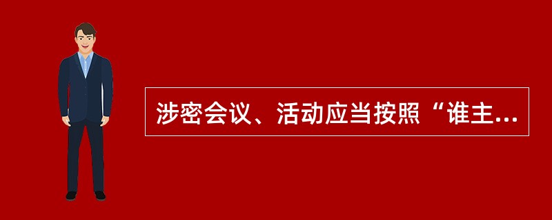 涉密会议、活动应当按照“谁主办，谁负责”的原则，明确涉密会议、活动各方的保密管理