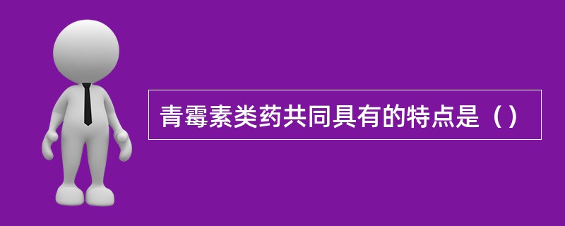 青霉素类药共同具有的特点是（）