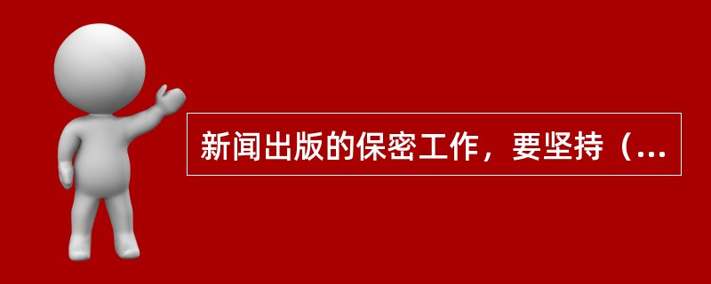 新闻出版的保密工作，要坚持（）的方针。