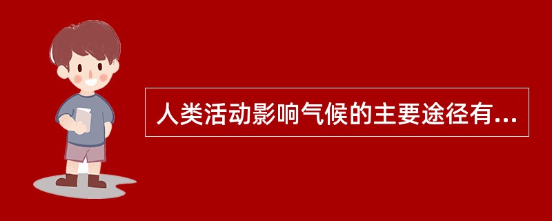 人类活动影响气候的主要途径有（）、（）、（）。