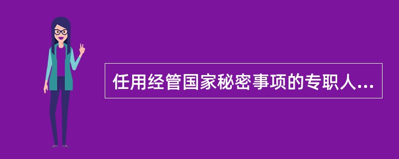 任用经管国家秘密事项的专职人员，应当按照（）和人事主管部门的规定予以审查批准。