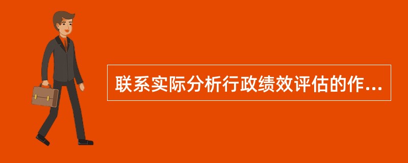 联系实际分析行政绩效评估的作用与功能。