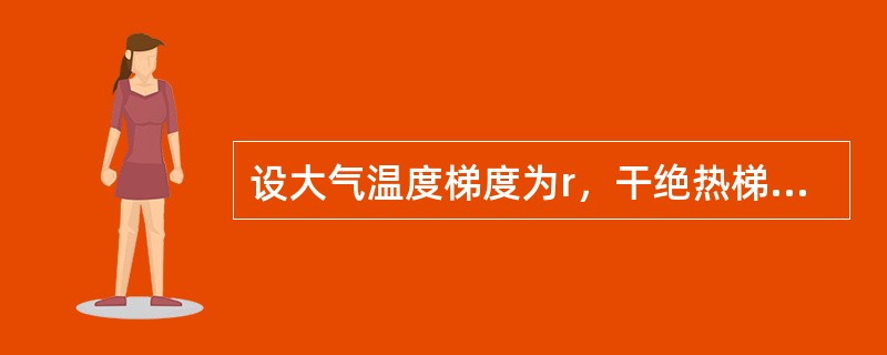 设大气温度梯度为r，干绝热梯度为rd，对未饱和空气来说，当（）时，大气层结是不稳