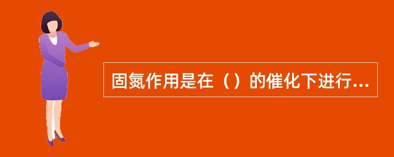 固氮作用是在（）的催化下进行的。