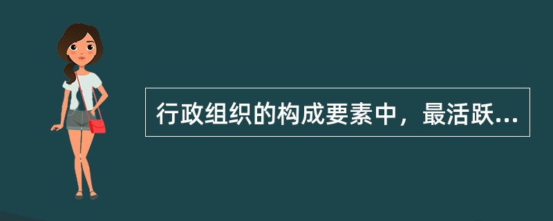 行政组织的构成要素中，最活跃的要素是（）