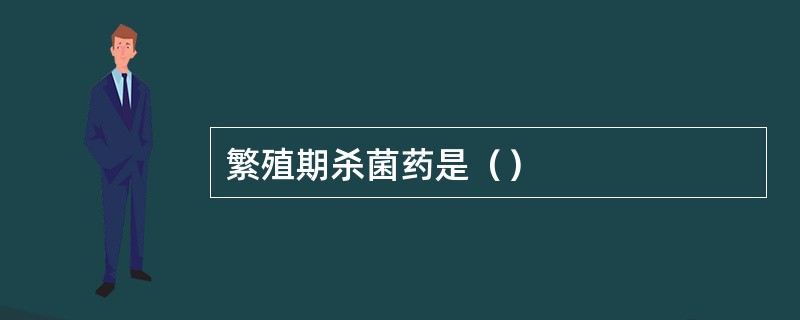 繁殖期杀菌药是（）