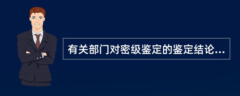 有关部门对密级鉴定的鉴定结论有争议的，可以（）。