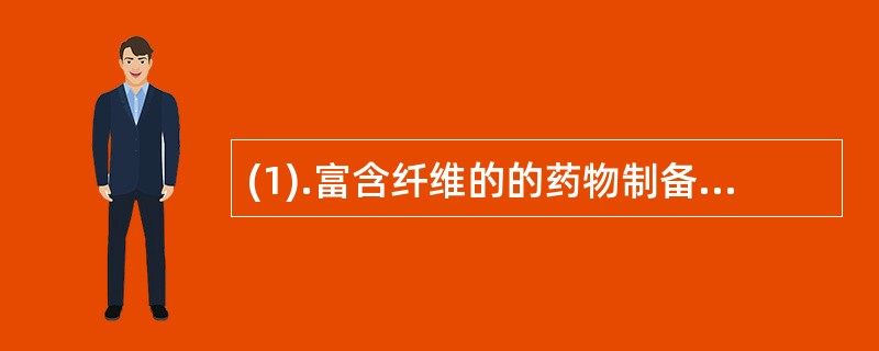 (1).富含纤维的的药物制备蜜丸需要采用（）为辅料 (2).含淀粉较多的药物制备