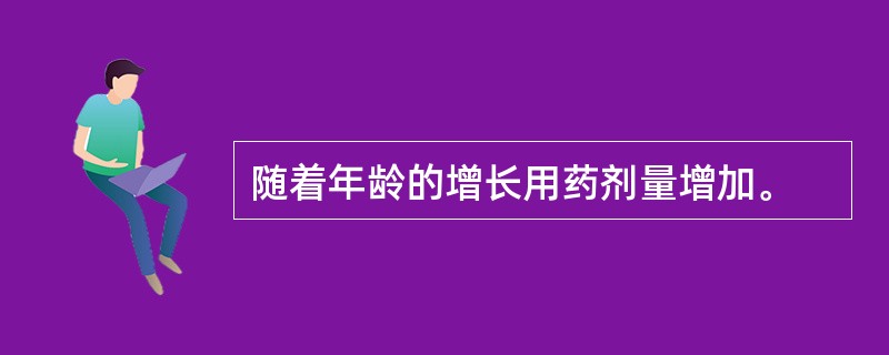 随着年龄的增长用药剂量增加。