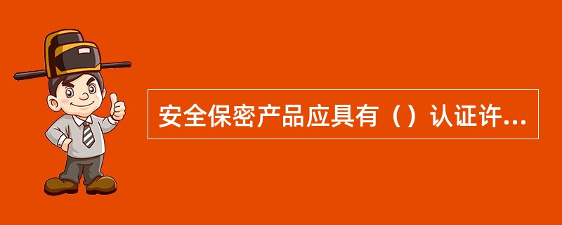 安全保密产品应具有（）认证许可的产品才可应用于涉密系统或重要的信息系统中。