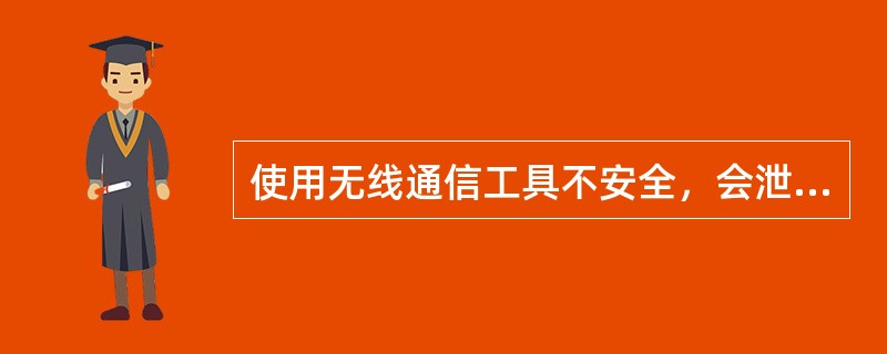 使用无线通信工具不安全，会泄密；使用有线通信工具比较安全，一般不会泄密。（）