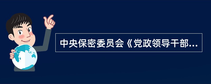 中央保密委员会《党政领导干部保密工作责任制的规定》中所指导的党政领导干部，是指在