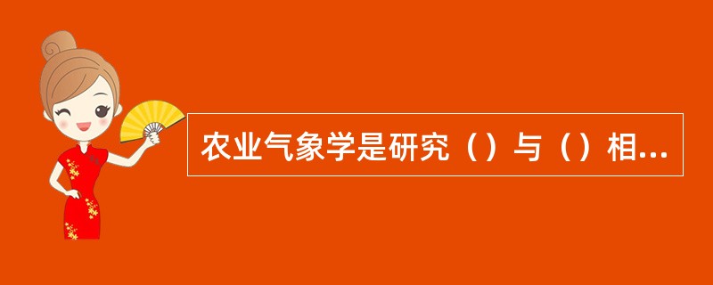农业气象学是研究（）与（）相互作用及其规律的一门科学。