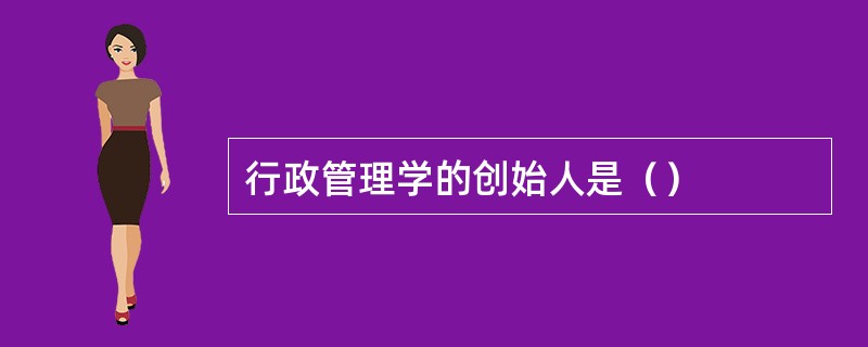 行政管理学的创始人是（）