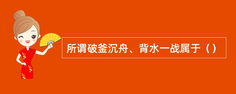 所谓破釜沉舟、背水一战属于（）
