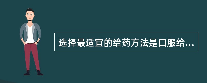 选择最适宜的给药方法是口服给药。