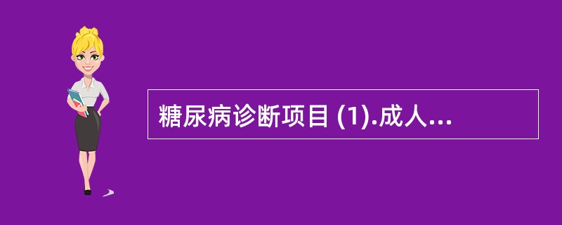 糖尿病诊断项目 (1).成人空腹血糖正常值（）(2).糖尿病病人空腹血糖值（）