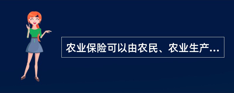 农业保险可以由农民、农业生产经营组织自行投保，也可以由农业生产经营组织、村民委员