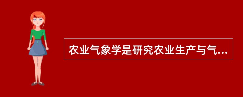 农业气象学是研究农业生产与气象条件的（）及其规律的科学。