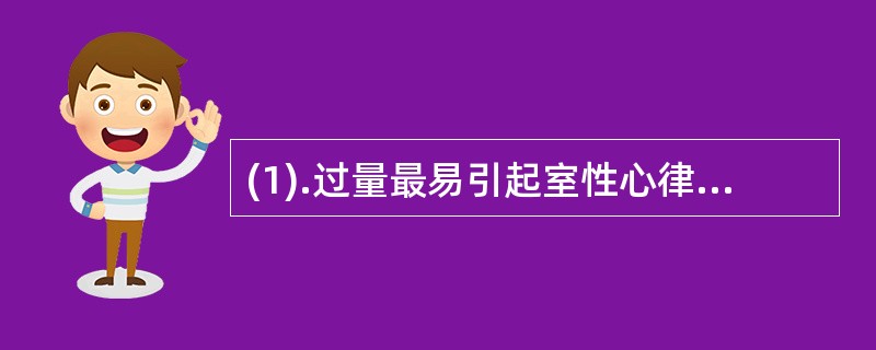 (1).过量最易引起室性心律失常的药物是（）(2).可增加肾血流量的拟肾上腺素药