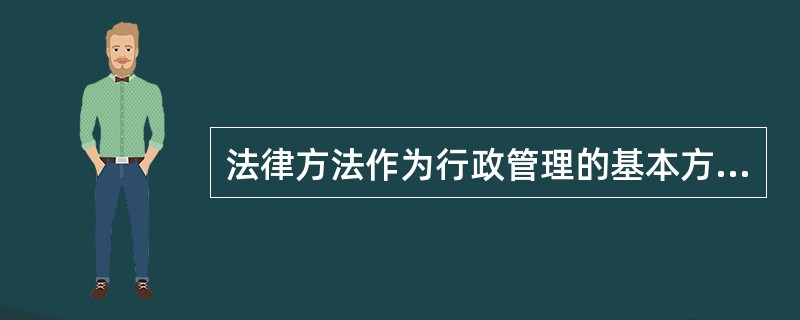 法律方法作为行政管理的基本方法，其主要特点是（）
