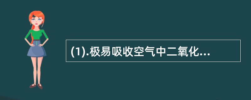 (1).极易吸收空气中二氧化碳，需密闭保存（） (2).在酸性或碱性溶液中加热水