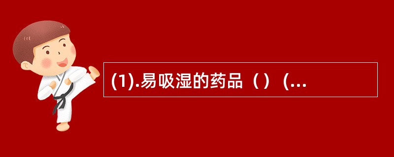 (1).易吸湿的药品（） (2).易挥发的药品（）(3).易受光线影响而变质的药