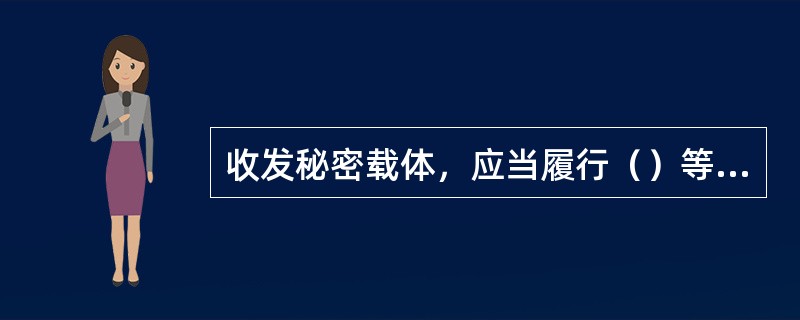 收发秘密载体，应当履行（）等手续。