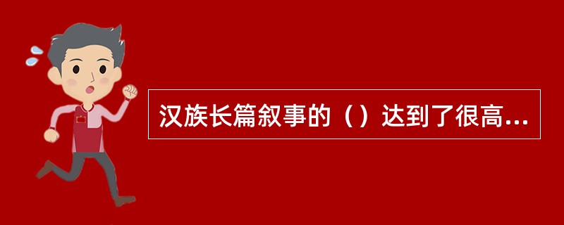 汉族长篇叙事的（）达到了很高的艺术成就。