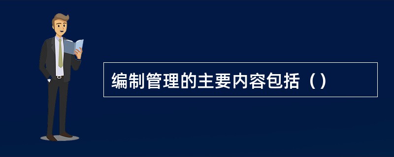 编制管理的主要内容包括（）