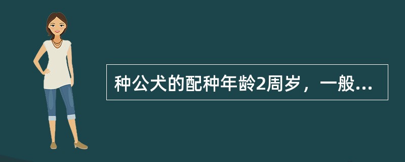 种公犬的配种年龄2周岁，一般每周最多只准配（）次