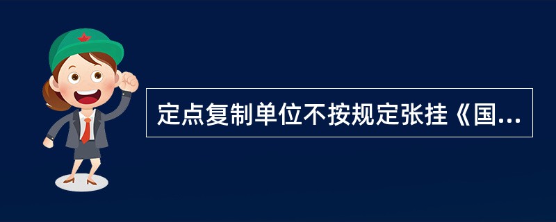 定点复制单位不按规定张挂《国家秘密载体复制许可证》（简称《许可证》）的，县级以上