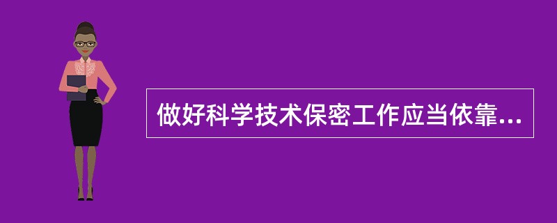 做好科学技术保密工作应当依靠（）。