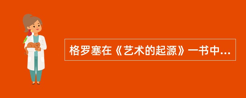 格罗塞在《艺术的起源》一书中举了一个原始动物故事的例子，借以说明原始人的思维缺乏