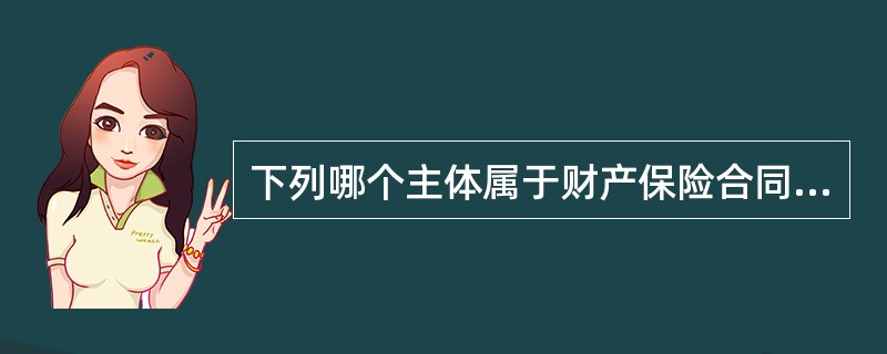 下列哪个主体属于财产保险合同的关系人（）