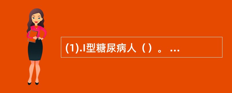 (1).I型糖尿病人（）。 (2).磺酰脲类药物（）。 (3).低血糖反应（）。