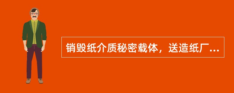 销毁纸介质秘密载体，送造纸厂销毁的，应当送（）销毁，并由送件单位2人以上押运和监