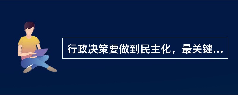 行政决策要做到民主化，最关键是要（）