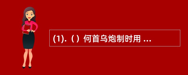 (1).（）何首乌炮制时用 (2).（）厚朴炮制时用 (3).（）硫磺炮制时用