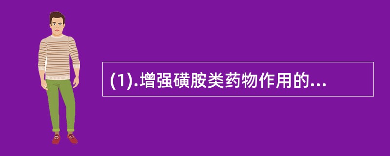 (1).增强磺胺类药物作用的是（）。 (2).拮抗磺胺类药物作用的是（）。 (3