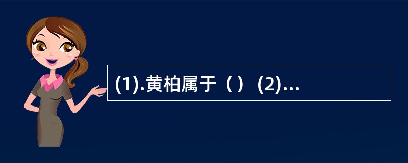 (1).黄柏属于（） (2).栀子属于（）(3).生地黄属于（）(4).鱼腥草属