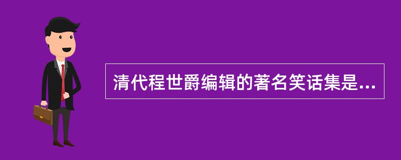 清代程世爵编辑的著名笑话集是（）