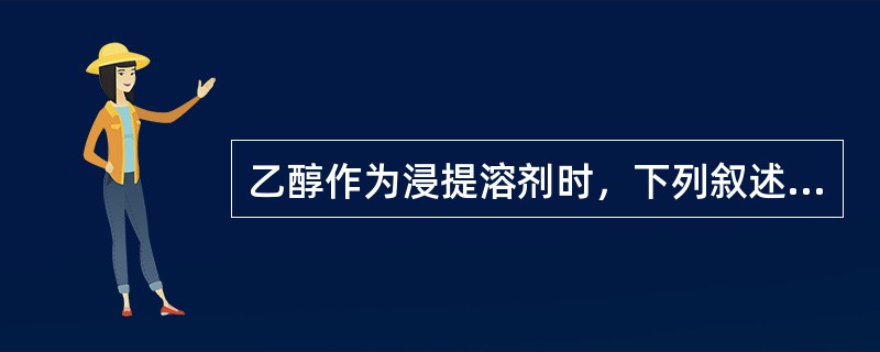 乙醇作为浸提溶剂时，下列叙述错误的是（）。